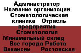 Администратор › Название организации ­ Стоматологическая клиника › Отрасль предприятия ­ Стоматология › Минимальный оклад ­ 1 - Все города Работа » Вакансии   . Ростовская обл.,Донецк г.